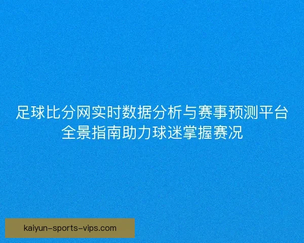 足球比分网实时数据分析与赛事预测平台全景指南助力球迷掌握赛况