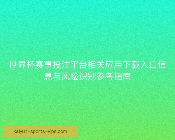 世界杯赛事投注平台相关应用下载入口信息与风险识别参考指南