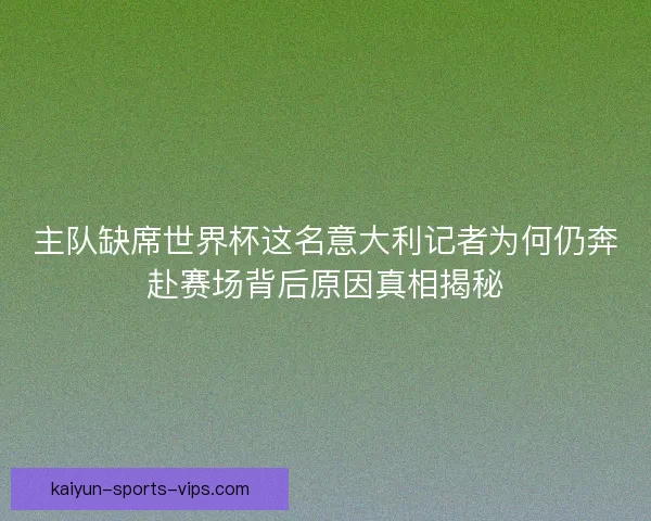 主队缺席世界杯这名意大利记者为何仍奔赴赛场背后原因真相揭秘